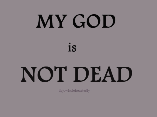 MY GOD IS NOT DEAD!